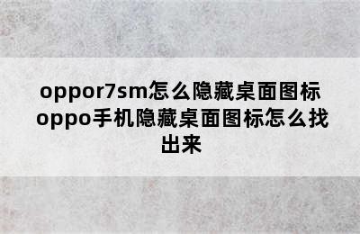 oppor7sm怎么隐藏桌面图标 oppo手机隐藏桌面图标怎么找出来